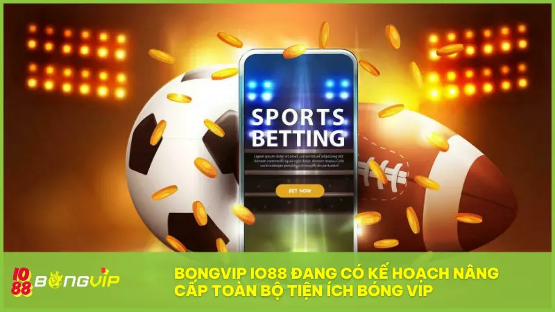 Tiện Ích Bóng Vip 5 BONGVIP IO88 đang có kế hoạch nâng cấp toàn bộ Tiện ích Bóng Vip