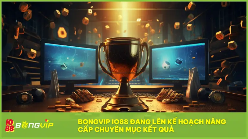 Kết Quả tại BONGVIP - Minh bạch, chính xác đến từng giây! 5 BONGVIP IO88 đang lên kế hoạch nâng cấp chuyên mục Kết Quả