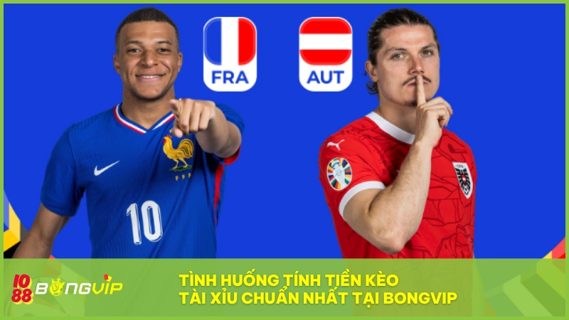 Kèo tài xỉu BONGVIP - Lựa chọn cược chuẩn số bàn thắng 8 Ví dụ trận Pháp vs Áo giúp hiểu rõ cách tính kèo 2.75 tại BONGVIP