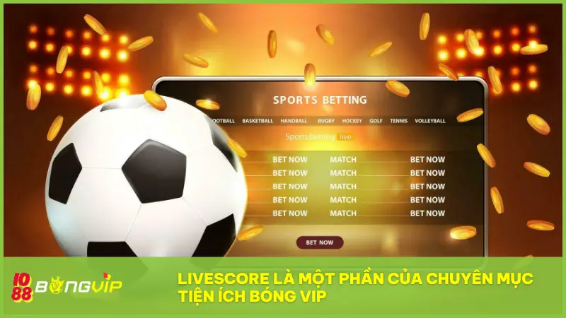 Livescore tại BONGVIP - Cập nhật tỉ số “nóng hổi” từng giây! 3 Livescore là một phần của chuyên mục Tiện ích Bóng Vip