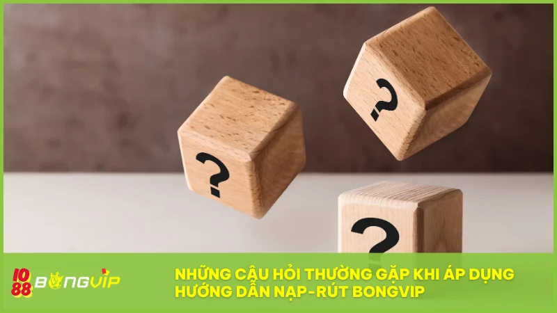 Hướng dẫn nạp rút bongvip nhanh chóng, an toàn | Nhận khuyến mãi 30% 6 Tổng hợp các thắc mắc phổ biến giúp người chơi xử lý nhanh chóng mọi tình huống