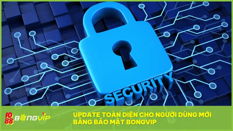 Hệ thống bảo mật Bongvip - "Lá chắn thép" hiện đại nhất 2 Update toàn diện cho người dùng mới bằng bảo mật BONGVIP